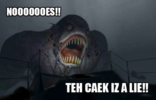 NOOOOOOES!! TEH CAEK IZ A LIE!!