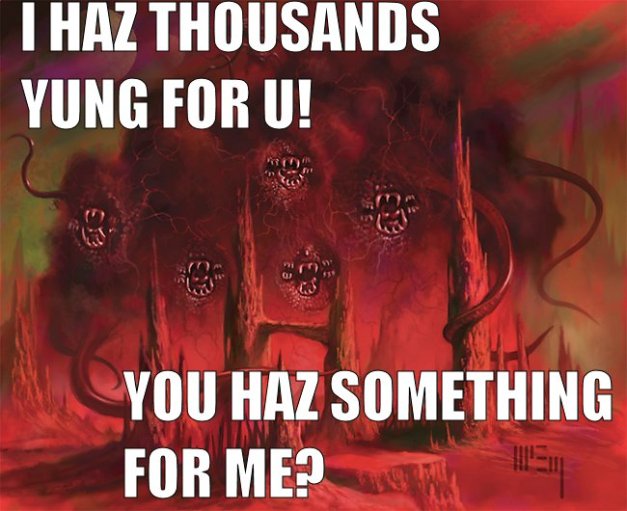 I HAS THOUSANDS YUNG FOR U!  YOU HAZ SOMETHING FOR ME?