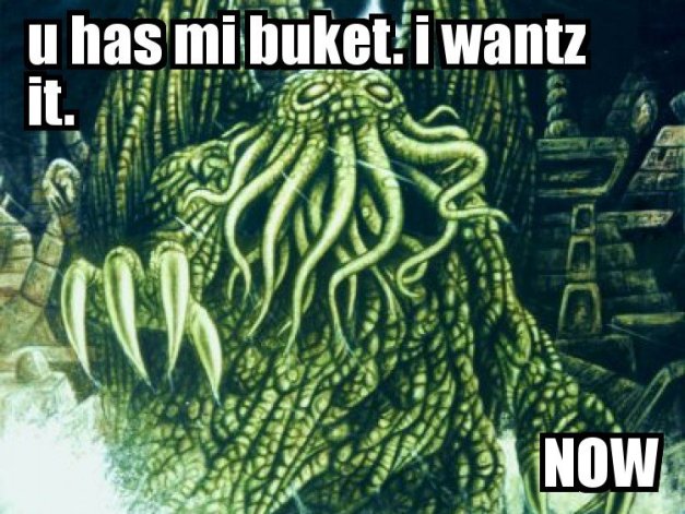 U HAS MI BUKET.  I WANTZ IT.  NOW.