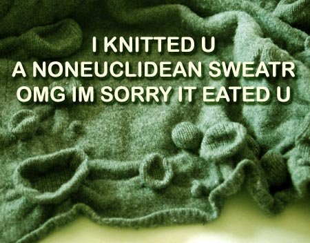 I KNITTED U A NONEUCLIDEAN SWEATR - OMG IM SORRY IT EATED U