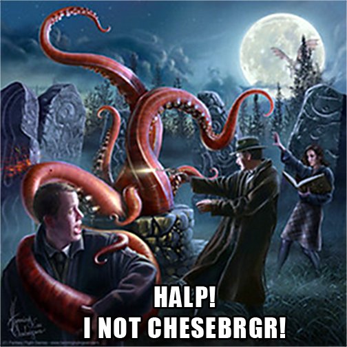 HALP! I NOT CHESEBRGR!