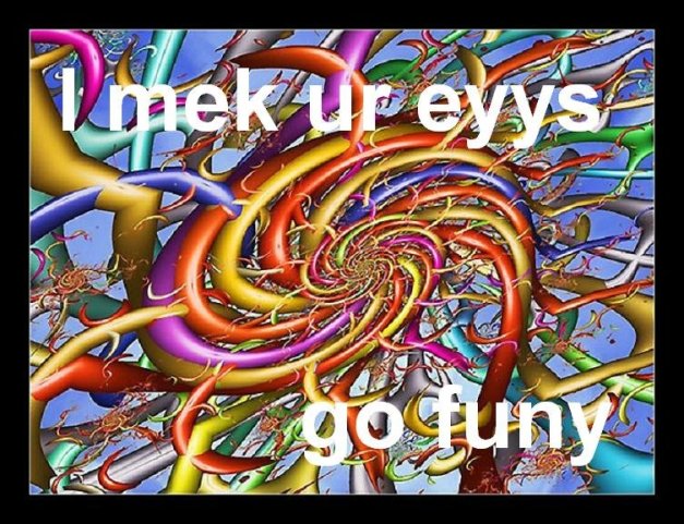 I MEK UR EYYS GO FUNY