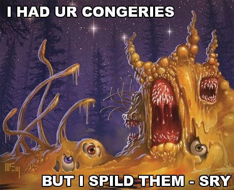 I HAD UR CONGERIES, BUT I SPILD THEM - SRY
