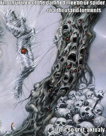 I'M ON UR TREE OF THE DAMNED MEETIN UR SPIDER OF A THOUSAND TORMENTS... IZ NOT SO GRET, AKTUALY