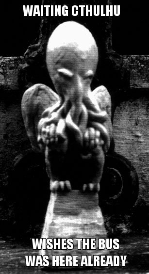 WAITING CTHULHU WISHES THE BUS WAS HERE ALREADY