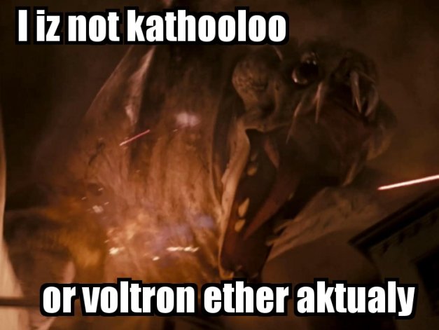 I IZ NOT KATHOOLOO - OR VOLTRON ETHER AKTUALY